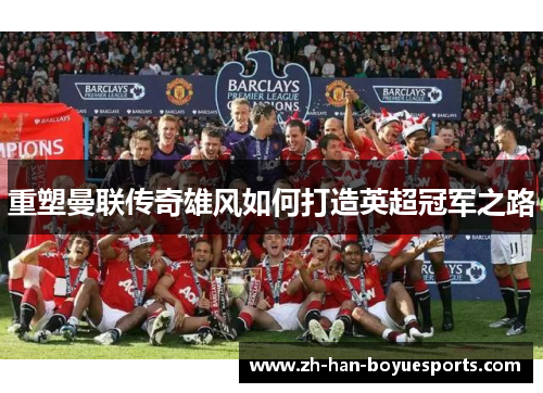 重塑曼联传奇雄风如何打造英超冠军之路 重塑曼联传奇雄风如何打造英超冠军之路